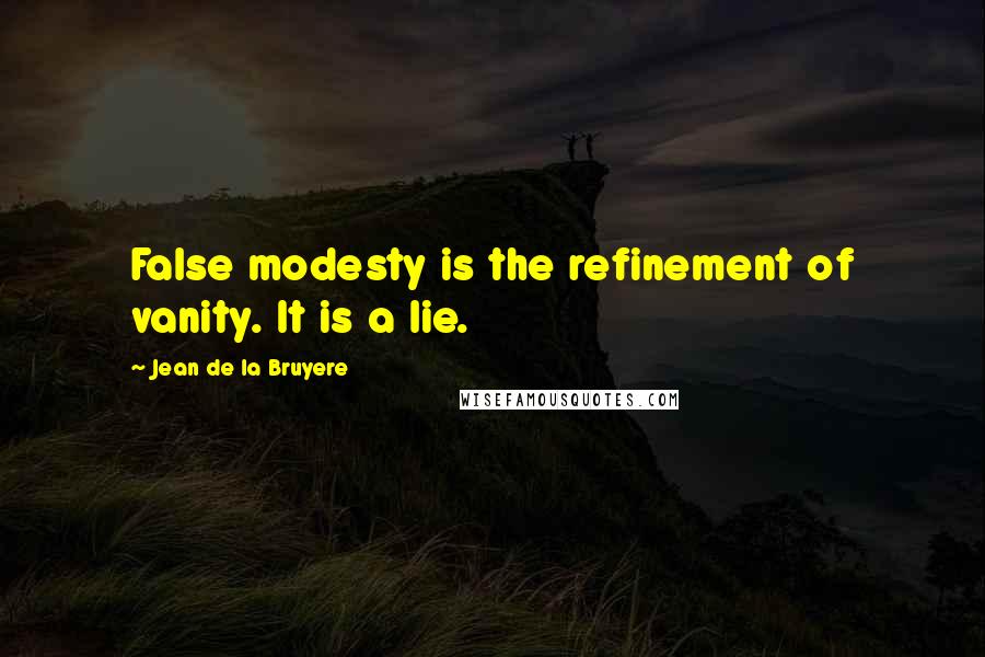 Jean De La Bruyere Quotes: False modesty is the refinement of vanity. It is a lie.