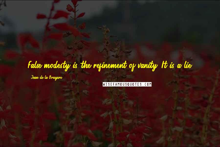 Jean De La Bruyere Quotes: False modesty is the refinement of vanity. It is a lie.