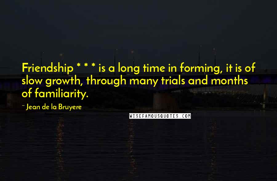 Jean De La Bruyere Quotes: Friendship * * * is a long time in forming, it is of slow growth, through many trials and months of familiarity.