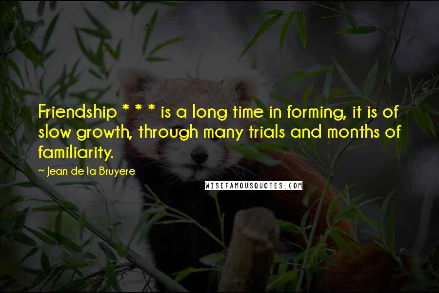 Jean De La Bruyere Quotes: Friendship * * * is a long time in forming, it is of slow growth, through many trials and months of familiarity.