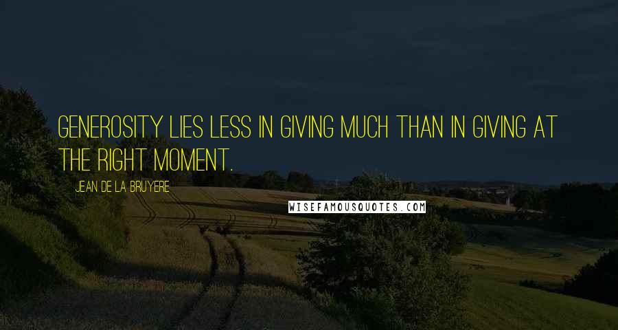 Jean De La Bruyere Quotes: Generosity lies less in giving much than in giving at the right moment.