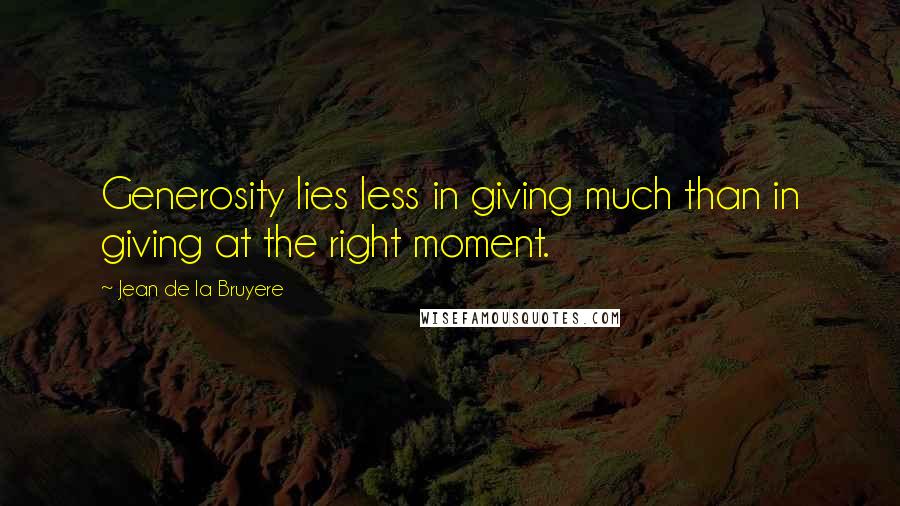 Jean De La Bruyere Quotes: Generosity lies less in giving much than in giving at the right moment.