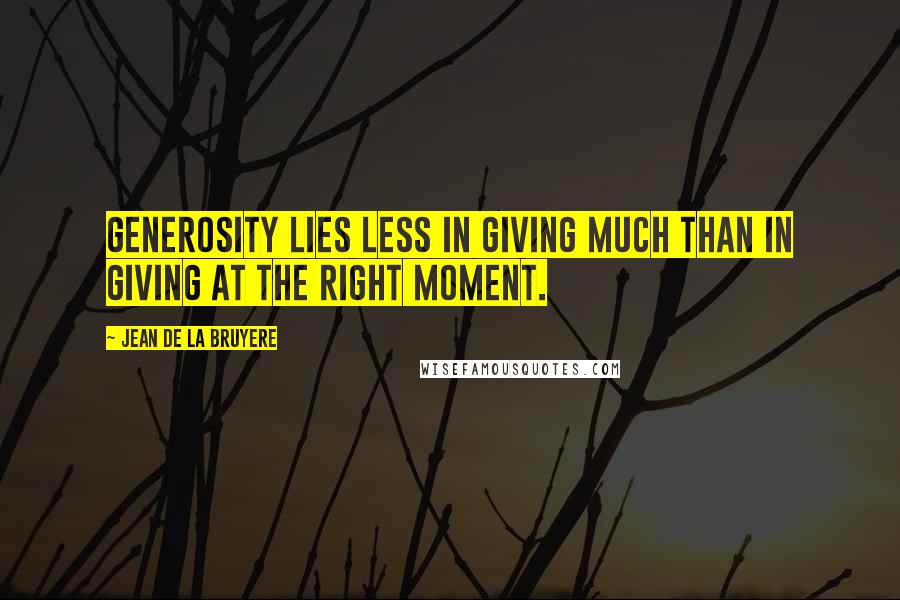 Jean De La Bruyere Quotes: Generosity lies less in giving much than in giving at the right moment.