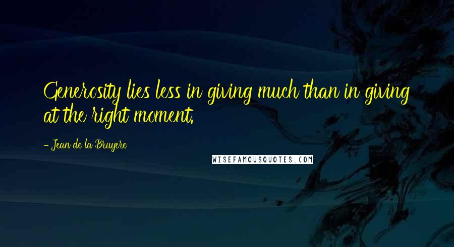 Jean De La Bruyere Quotes: Generosity lies less in giving much than in giving at the right moment.