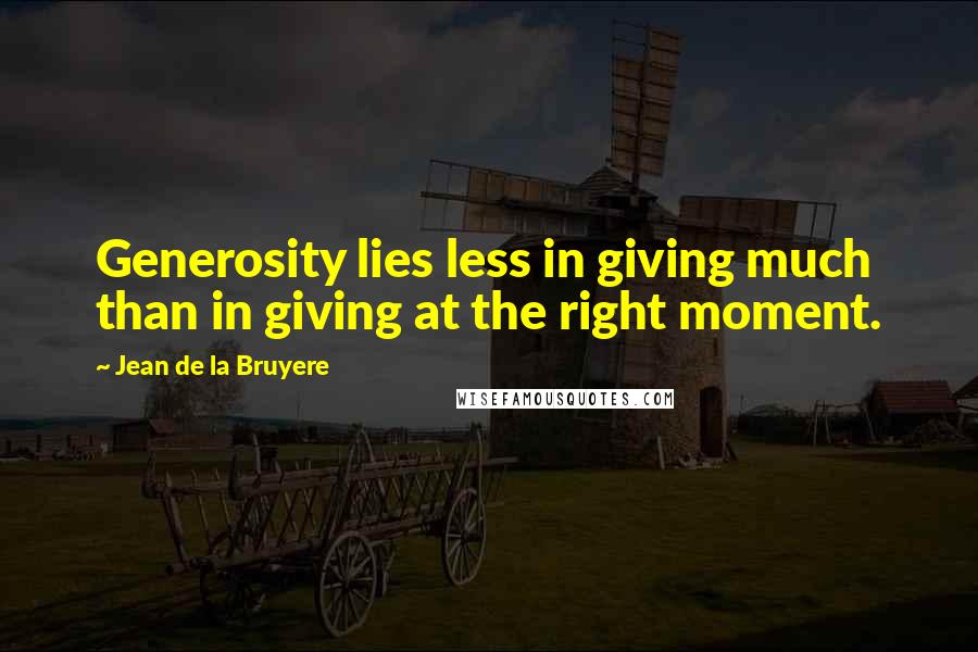 Jean De La Bruyere Quotes: Generosity lies less in giving much than in giving at the right moment.