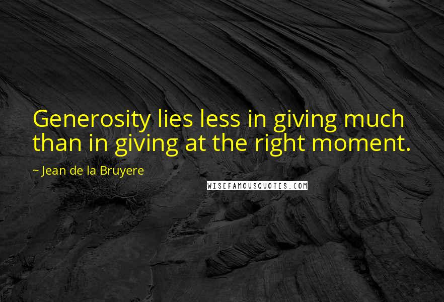 Jean De La Bruyere Quotes: Generosity lies less in giving much than in giving at the right moment.