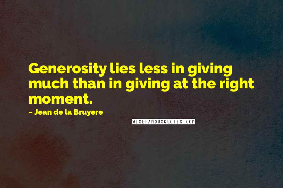 Jean De La Bruyere Quotes: Generosity lies less in giving much than in giving at the right moment.