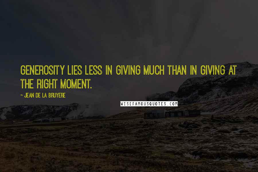 Jean De La Bruyere Quotes: Generosity lies less in giving much than in giving at the right moment.