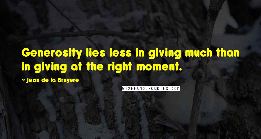 Jean De La Bruyere Quotes: Generosity lies less in giving much than in giving at the right moment.