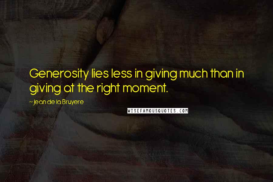 Jean De La Bruyere Quotes: Generosity lies less in giving much than in giving at the right moment.