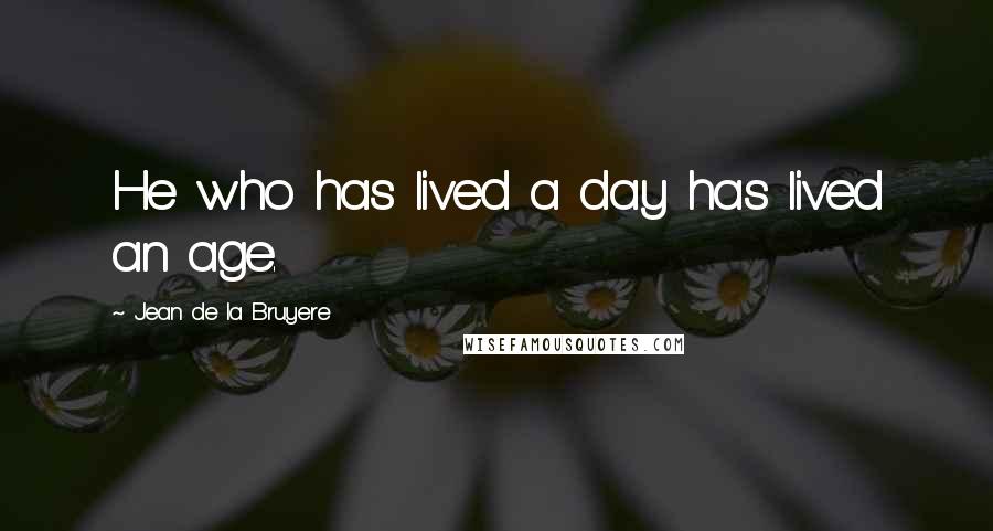Jean De La Bruyere Quotes: He who has lived a day has lived an age.