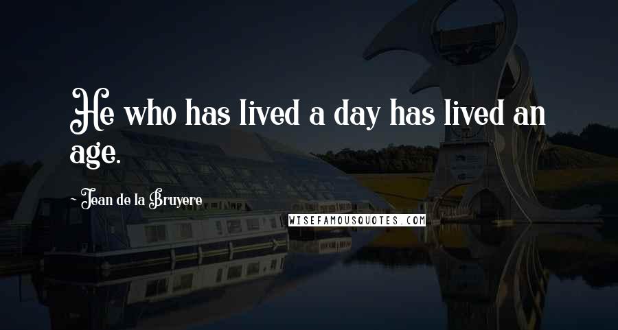 Jean De La Bruyere Quotes: He who has lived a day has lived an age.