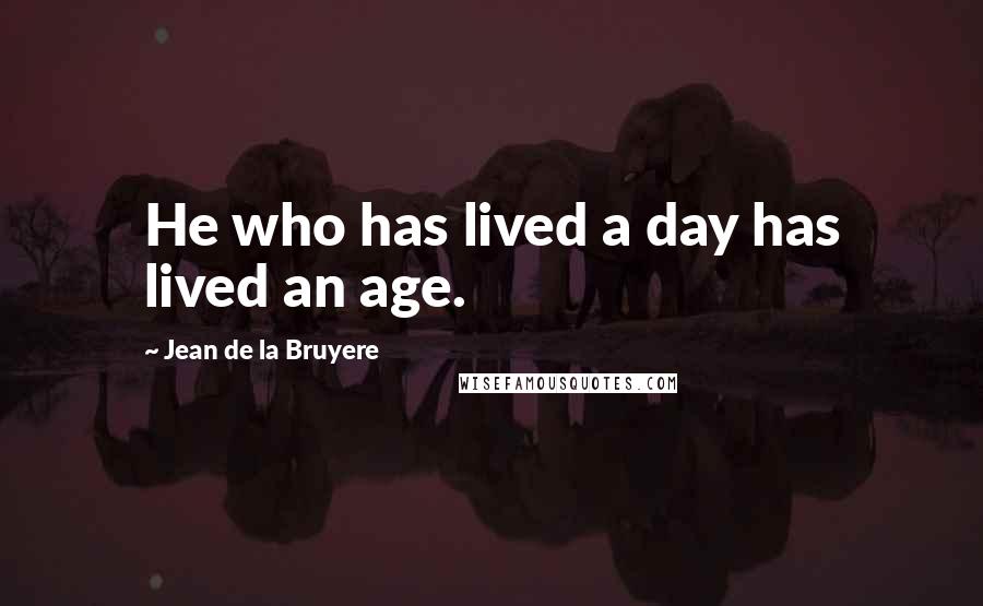 Jean De La Bruyere Quotes: He who has lived a day has lived an age.