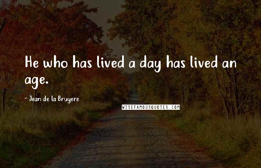 Jean De La Bruyere Quotes: He who has lived a day has lived an age.