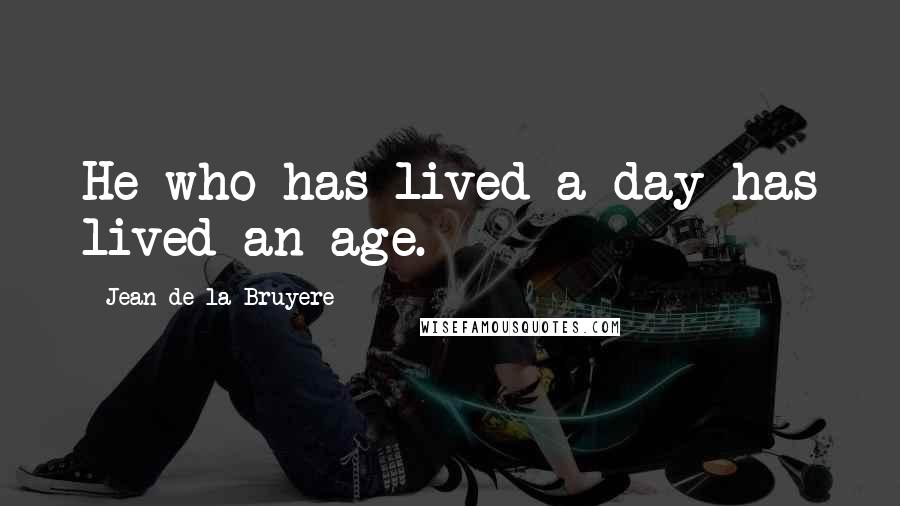 Jean De La Bruyere Quotes: He who has lived a day has lived an age.