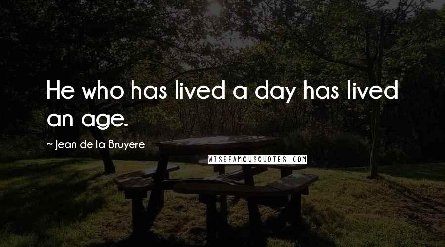 Jean De La Bruyere Quotes: He who has lived a day has lived an age.