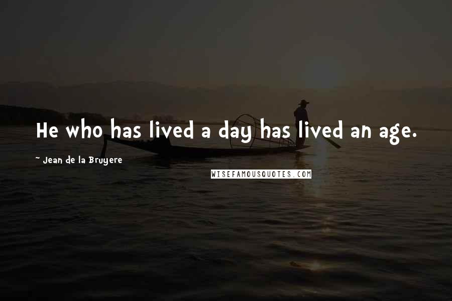 Jean De La Bruyere Quotes: He who has lived a day has lived an age.