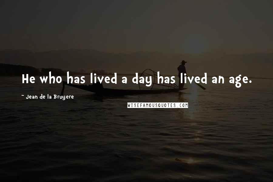 Jean De La Bruyere Quotes: He who has lived a day has lived an age.