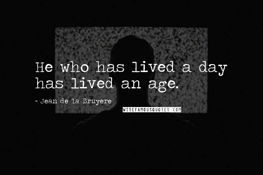 Jean De La Bruyere Quotes: He who has lived a day has lived an age.