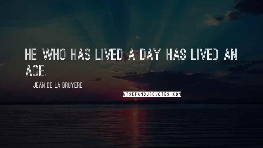 Jean De La Bruyere Quotes: He who has lived a day has lived an age.