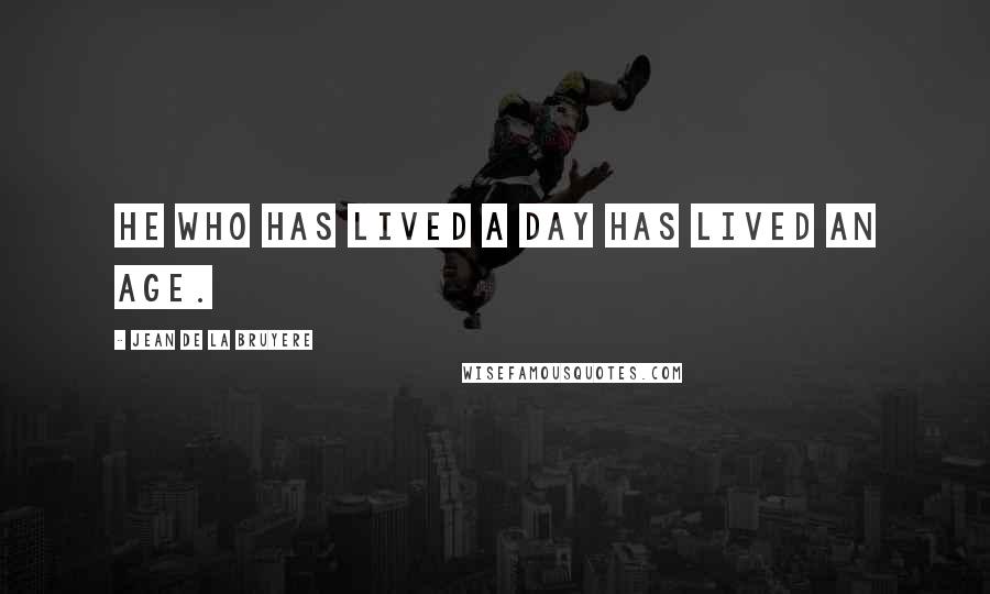 Jean De La Bruyere Quotes: He who has lived a day has lived an age.