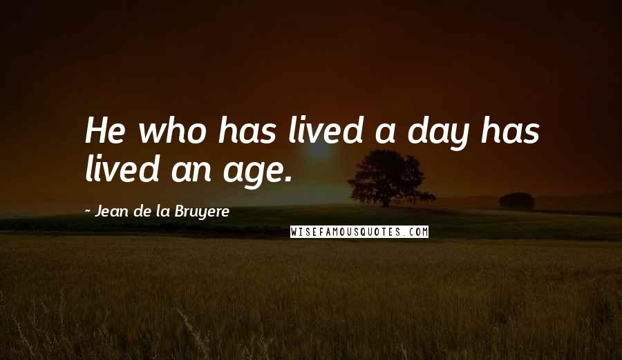 Jean De La Bruyere Quotes: He who has lived a day has lived an age.