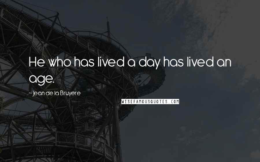 Jean De La Bruyere Quotes: He who has lived a day has lived an age.