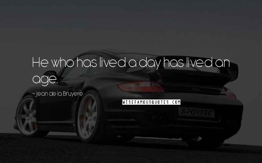 Jean De La Bruyere Quotes: He who has lived a day has lived an age.