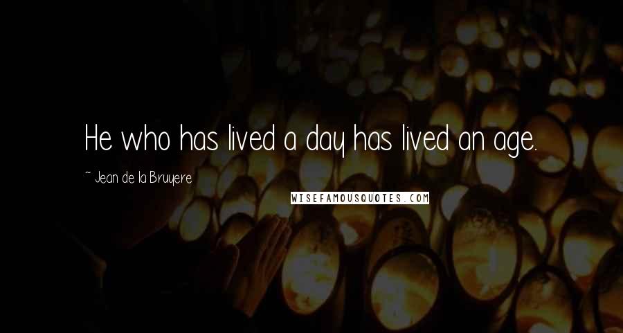 Jean De La Bruyere Quotes: He who has lived a day has lived an age.