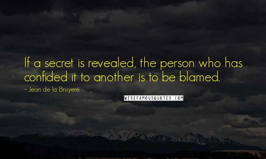 Jean De La Bruyere Quotes: If a secret is revealed, the person who has confided it to another is to be blamed.