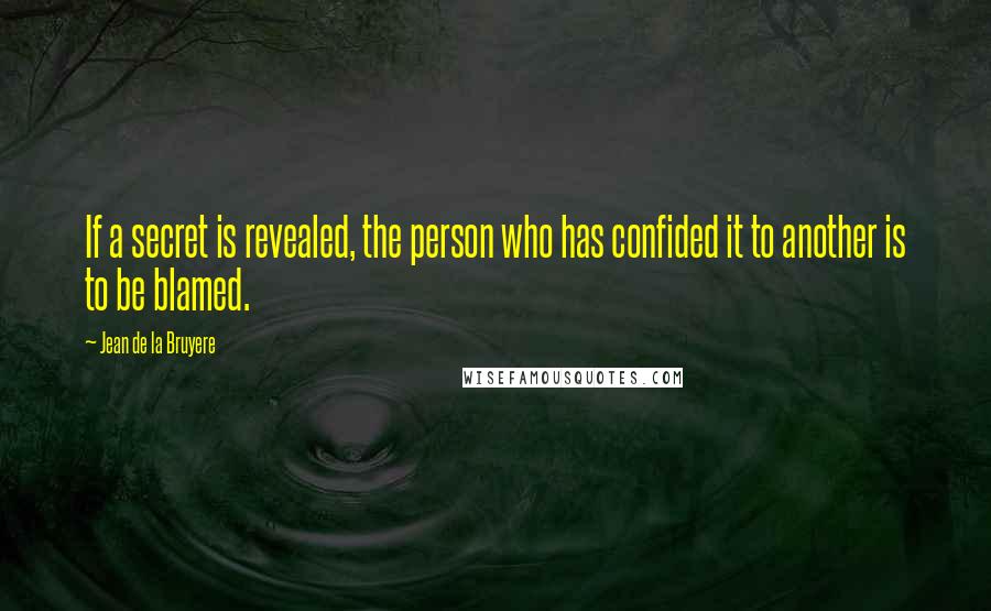 Jean De La Bruyere Quotes: If a secret is revealed, the person who has confided it to another is to be blamed.