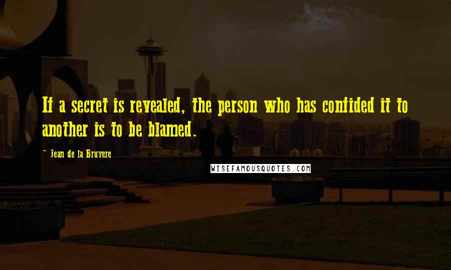 Jean De La Bruyere Quotes: If a secret is revealed, the person who has confided it to another is to be blamed.