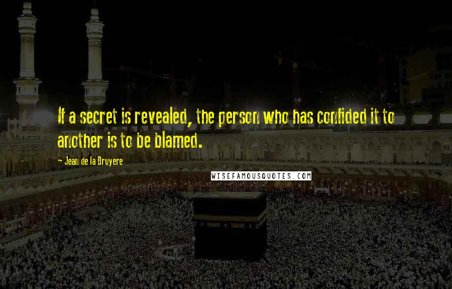 Jean De La Bruyere Quotes: If a secret is revealed, the person who has confided it to another is to be blamed.