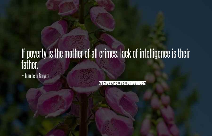 Jean De La Bruyere Quotes: If poverty is the mother of all crimes, lack of intelligence is their father.