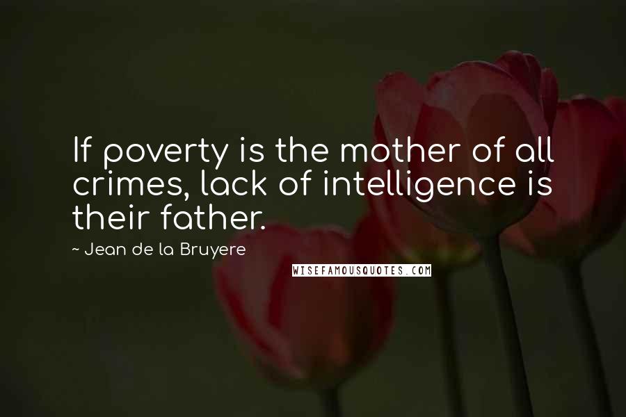 Jean De La Bruyere Quotes: If poverty is the mother of all crimes, lack of intelligence is their father.