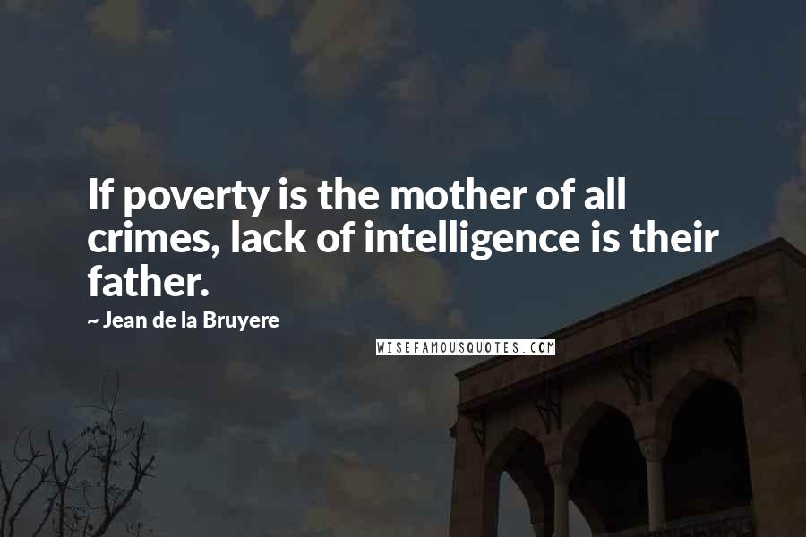 Jean De La Bruyere Quotes: If poverty is the mother of all crimes, lack of intelligence is their father.