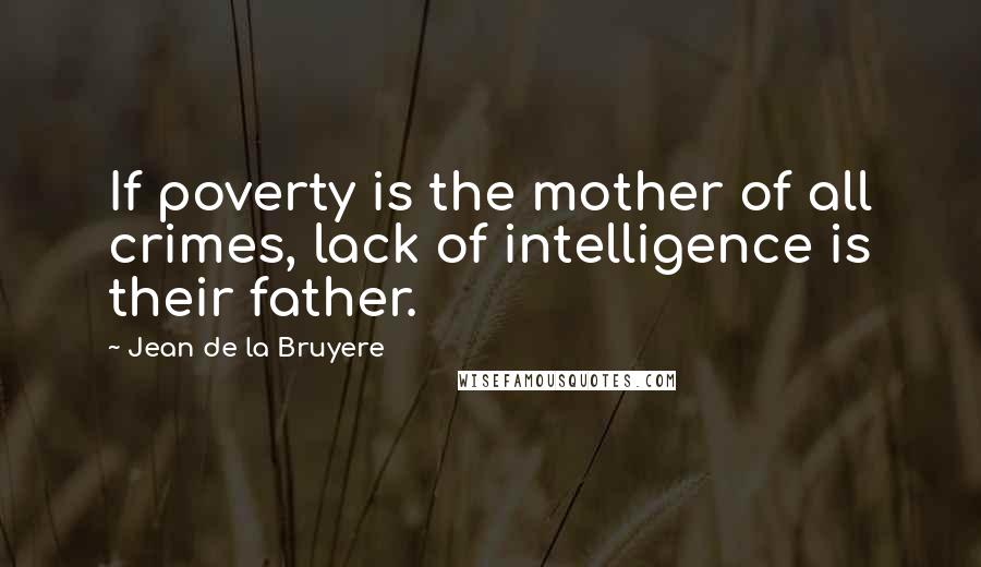 Jean De La Bruyere Quotes: If poverty is the mother of all crimes, lack of intelligence is their father.