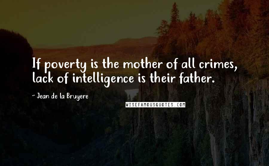 Jean De La Bruyere Quotes: If poverty is the mother of all crimes, lack of intelligence is their father.