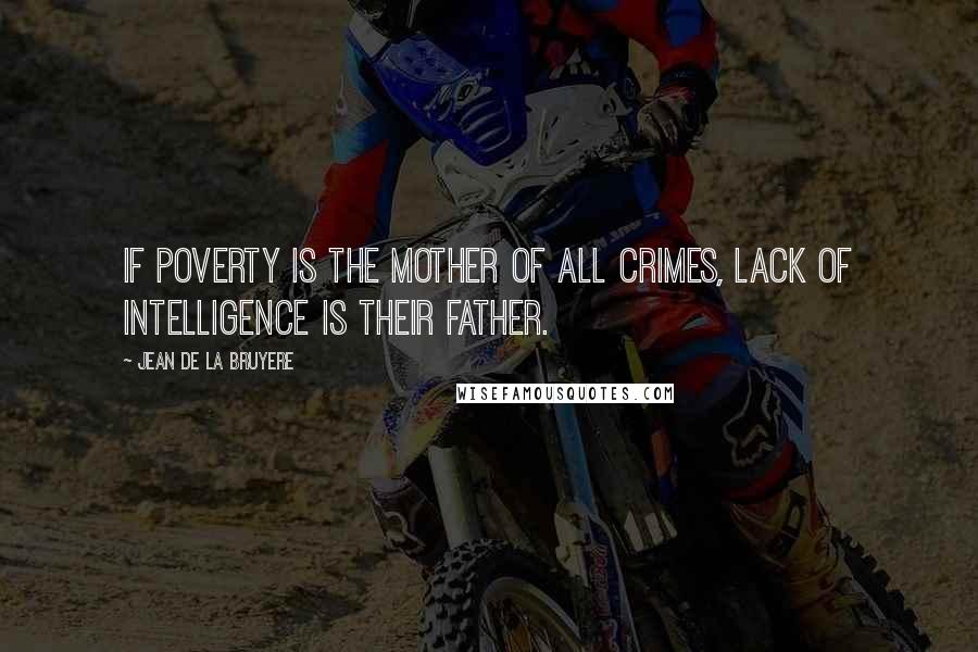 Jean De La Bruyere Quotes: If poverty is the mother of all crimes, lack of intelligence is their father.