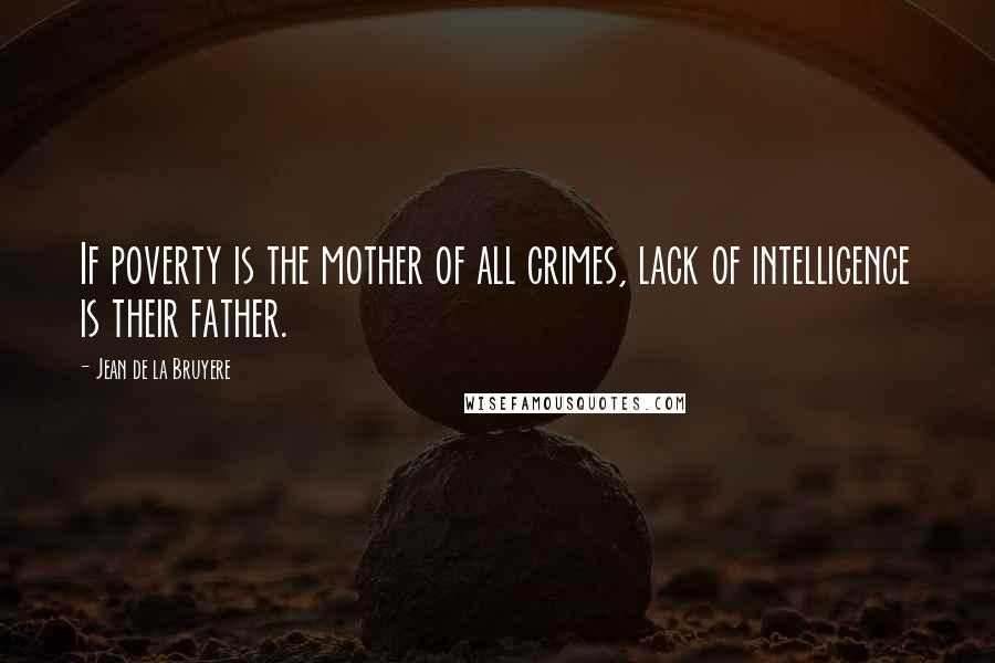 Jean De La Bruyere Quotes: If poverty is the mother of all crimes, lack of intelligence is their father.