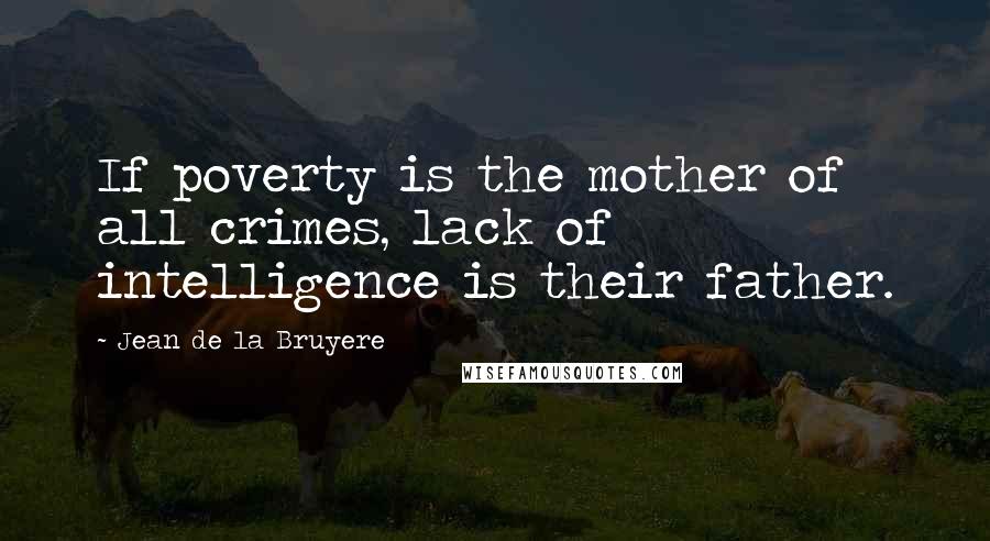 Jean De La Bruyere Quotes: If poverty is the mother of all crimes, lack of intelligence is their father.