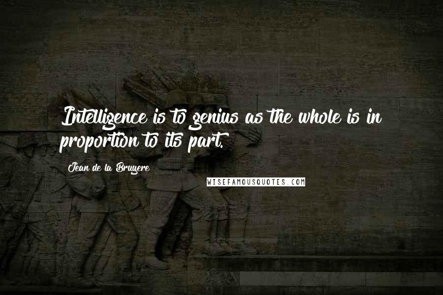 Jean De La Bruyere Quotes: Intelligence is to genius as the whole is in proportion to its part.