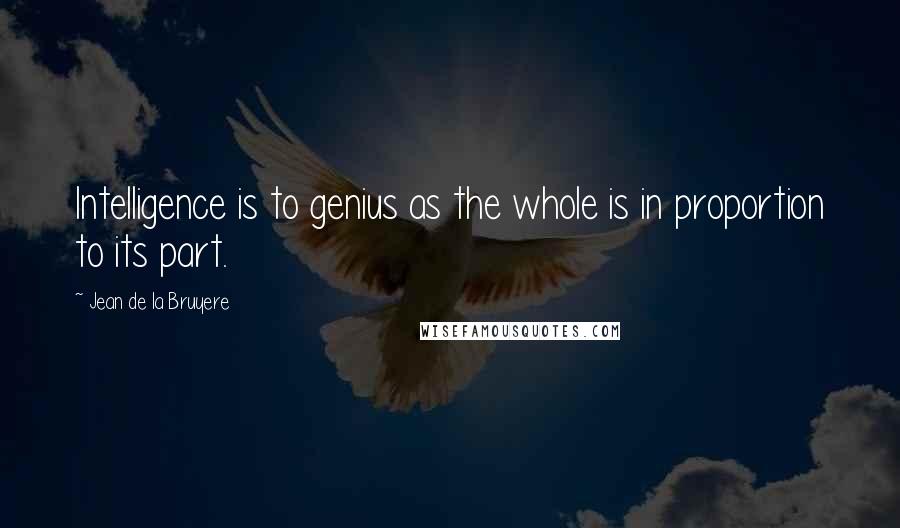Jean De La Bruyere Quotes: Intelligence is to genius as the whole is in proportion to its part.