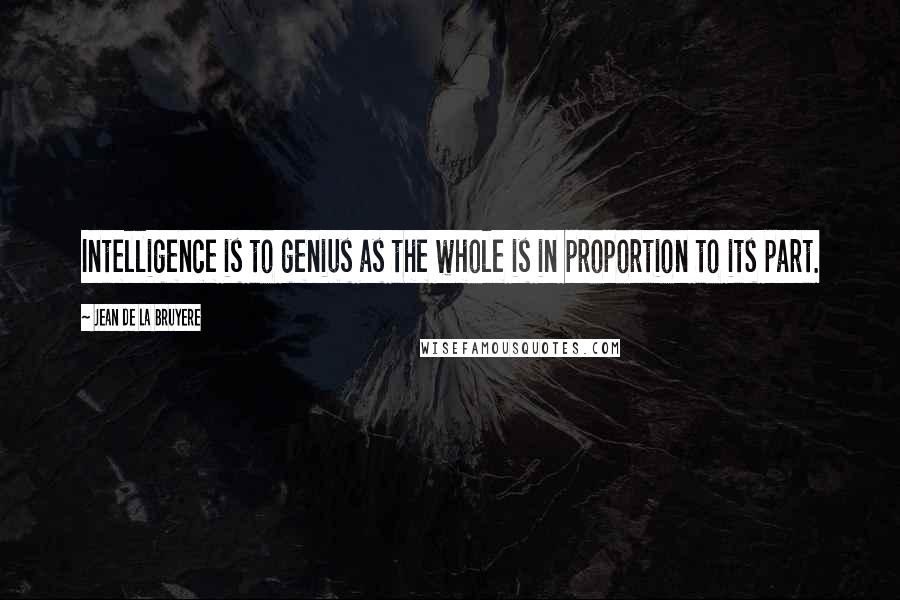 Jean De La Bruyere Quotes: Intelligence is to genius as the whole is in proportion to its part.