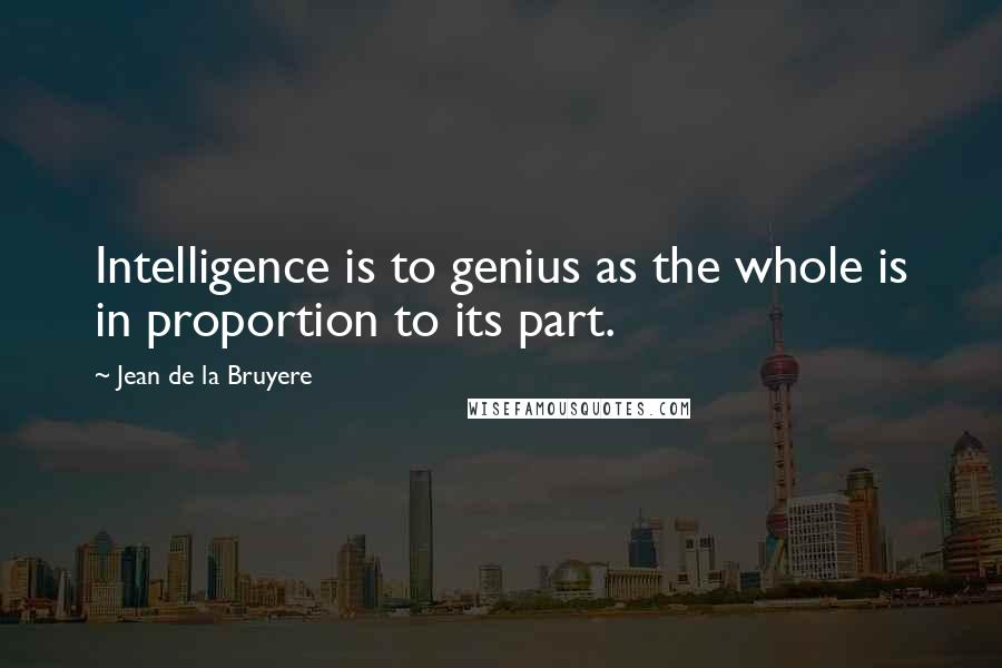 Jean De La Bruyere Quotes: Intelligence is to genius as the whole is in proportion to its part.