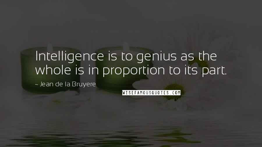 Jean De La Bruyere Quotes: Intelligence is to genius as the whole is in proportion to its part.