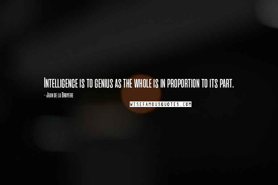 Jean De La Bruyere Quotes: Intelligence is to genius as the whole is in proportion to its part.