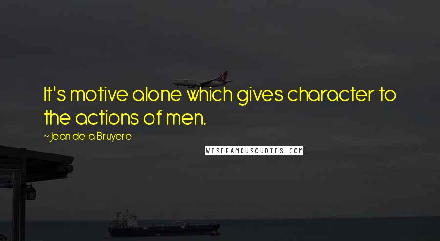 Jean De La Bruyere Quotes: It's motive alone which gives character to the actions of men.