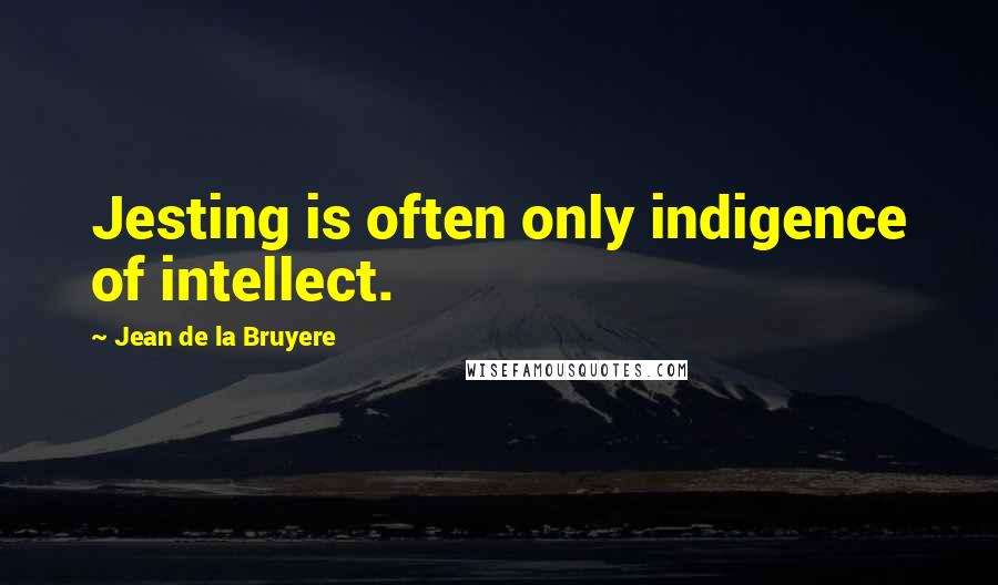 Jean De La Bruyere Quotes: Jesting is often only indigence of intellect.