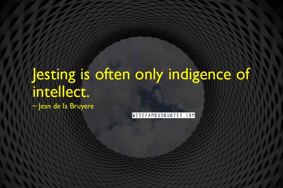 Jean De La Bruyere Quotes: Jesting is often only indigence of intellect.